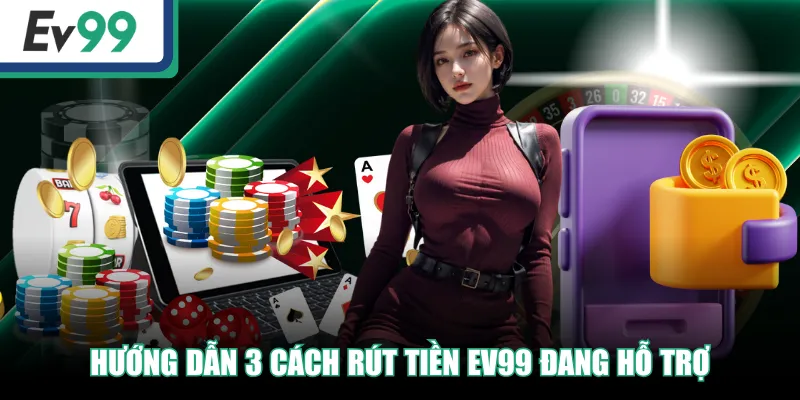 Hướng dẫn 3 cách rút tiền EV99 đang hỗ trợ